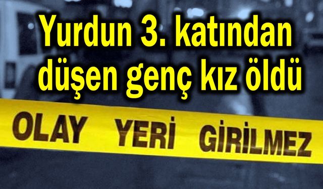 Yurdun 3. katından düşen genç kız öldü