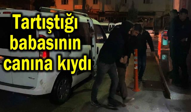 Tartıştığı babasının canına kıydı