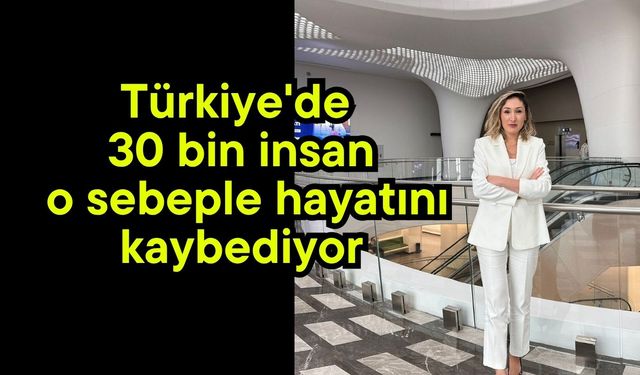 Türkiye'de 30 bin insan o sebeple hayatını kaybediyor