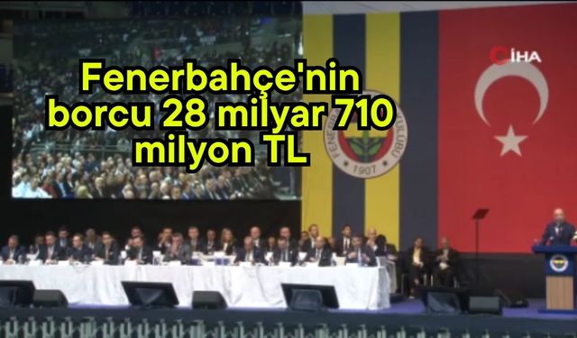 Fenerbahçe'nin borcu 28 milyar 710 milyon TL (Video)