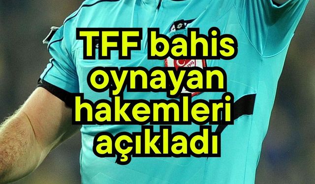 TFF bahis oynayan hakemleri açıkladı