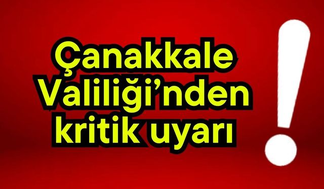 Çanakkale Valiliği’nden kritik uyarı