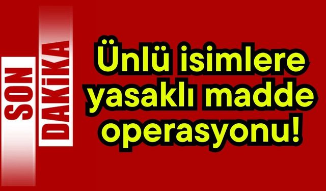 Ünlü isimlere yasaklı madde operasyonu!