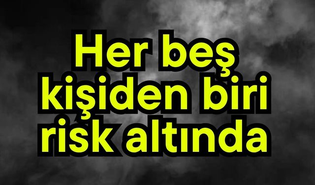 Her beş kişiden biri risk altında
