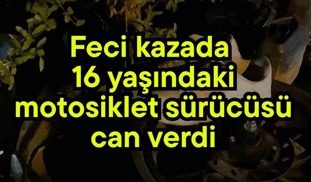 Feci kazada 16 yaşındaki,motosiklet sürücüsü can verdi