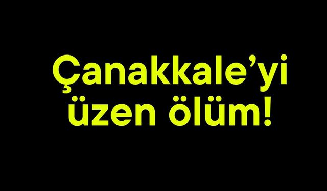 Çanakkale’yi üzen ölüm!