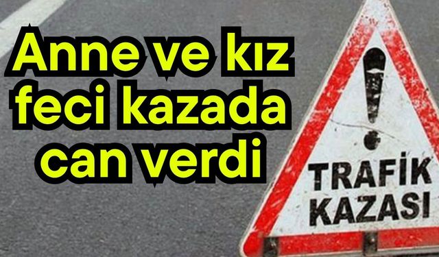 Anne ve kız feci kazada can verdi