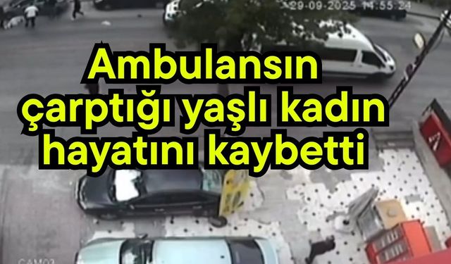 Ambulansın çarptığı yaşlı kadın hayatını kaybetti