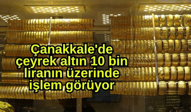 Çanakkale'de çeyrek altın 10 bin liranın üzerinde işlem görüyor