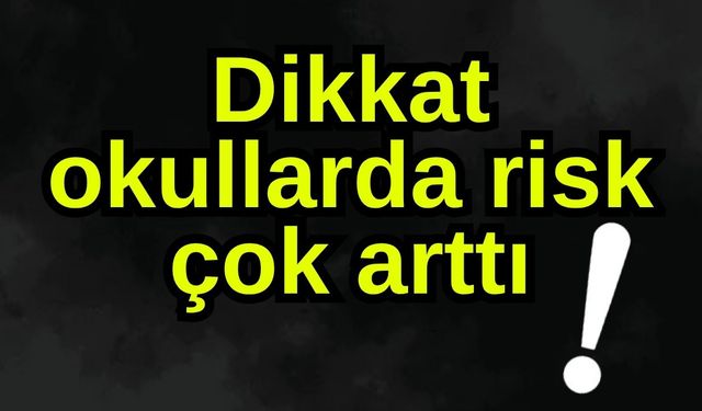 Dikkat okullarda risk çok arttı!