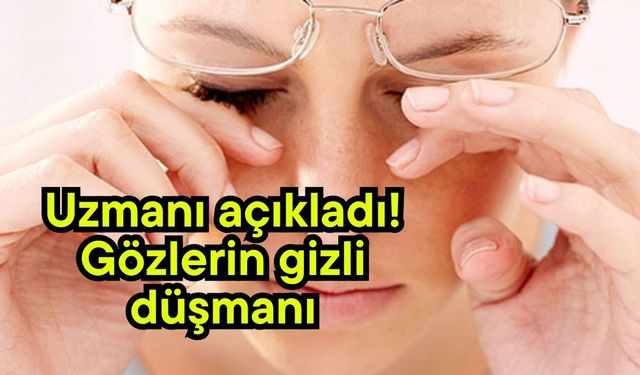 Uzmanı açıkladı! Gözlerin gizli düşmanı