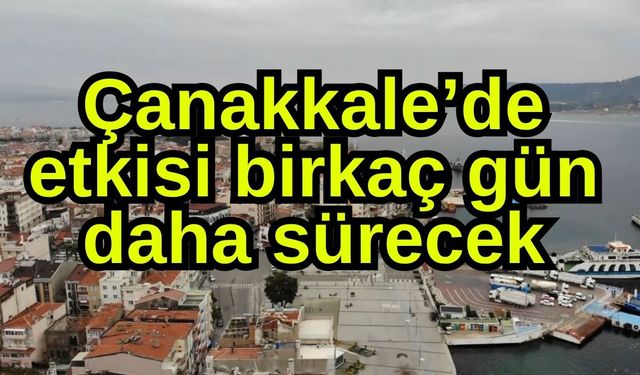Çanakkale’de etkisi birkaç gün daha sürecek