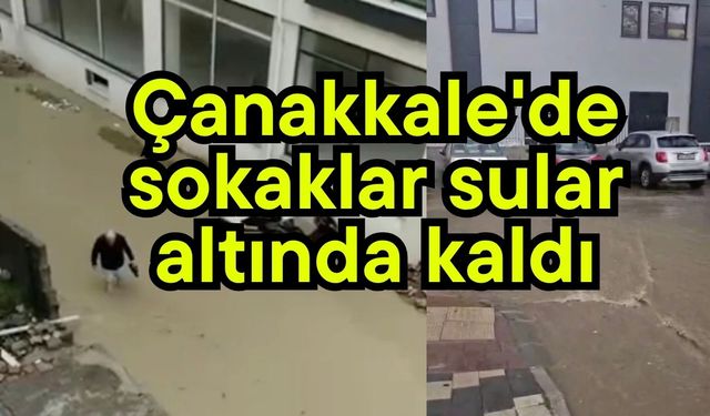 Çanakkale'de sokaklar sular altında kaldı (Video)
