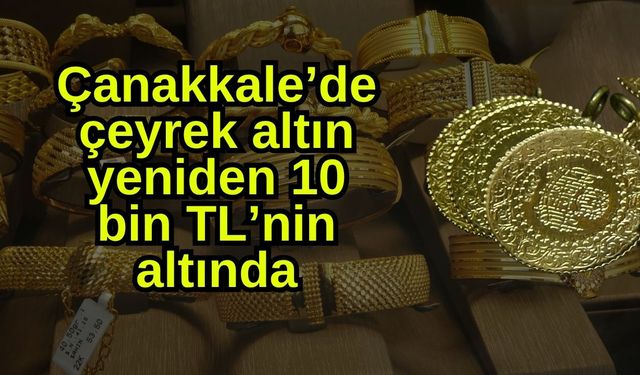 Çanakkale’de çeyrek altın yeniden 10 bin TL’nin altında