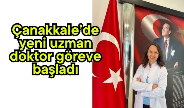 Çanakkale’de yeni uzman doktor göreve başladı