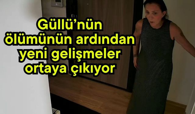 Güllü’nün ölümünün ardından yeni gelişmeler ortaya çıkıyor
