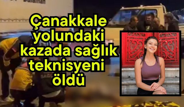 Çanakkale yolundaki kazada sağlık teknisyeni öldü (Video)