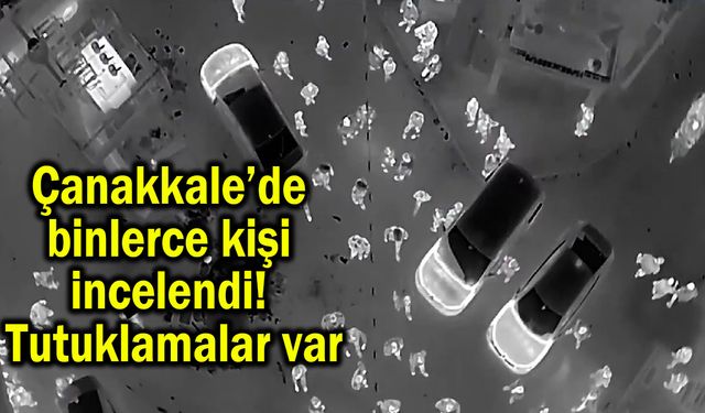 Çanakkale’de binlerce kişi incelendi! Tutuklamalar var