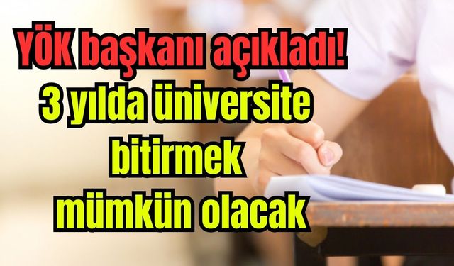 YÖK Başkanı açıkladı: 3 yılda mezun olabilme imkanı geliyor