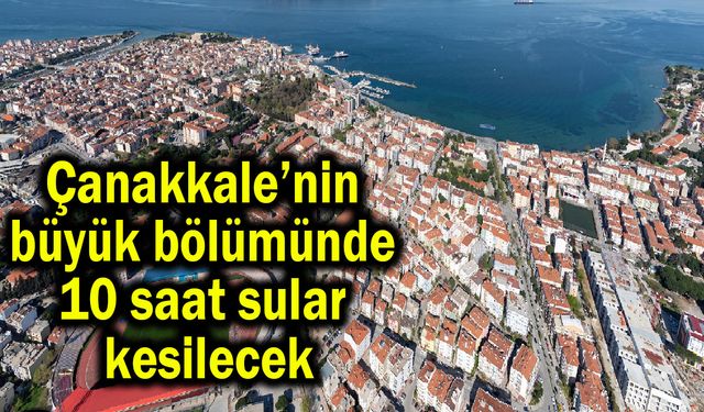 Çanakkale’nin büyük bölümünde 10 saat sular kesilecek