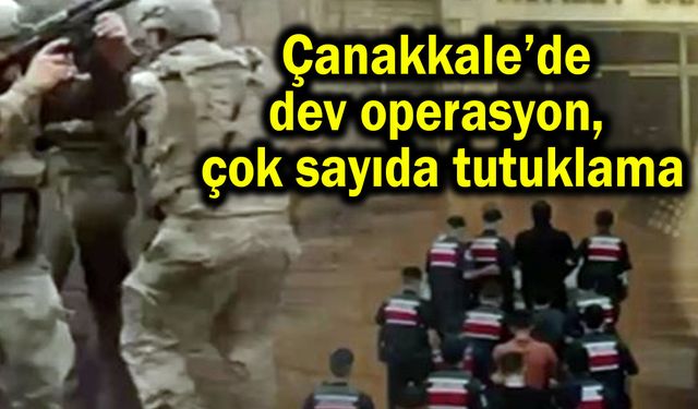 Çanakkale’de dev operasyon, çok sayıda tutuklama