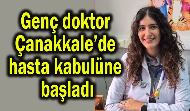 Genç doktor Çanakkale’de hasta kabulüne başladı