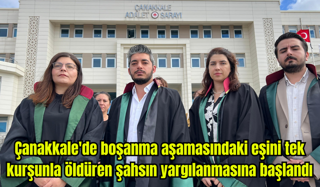 Çanakkale'de boşanma aşamasındaki eşini tek kurşunla öldüren şahsın yargılanmasına başlandı