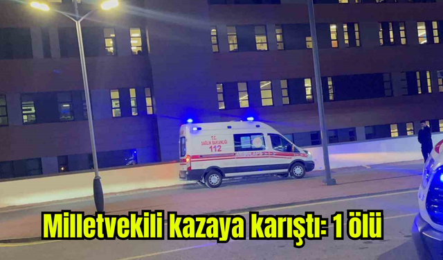 Milletvekili kazaya karıştı: 1 ölü