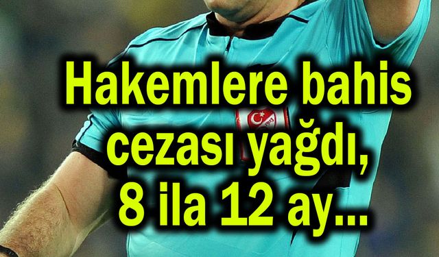 Hakemlere bahis cezası yağdı, 8 ila 12 ay...