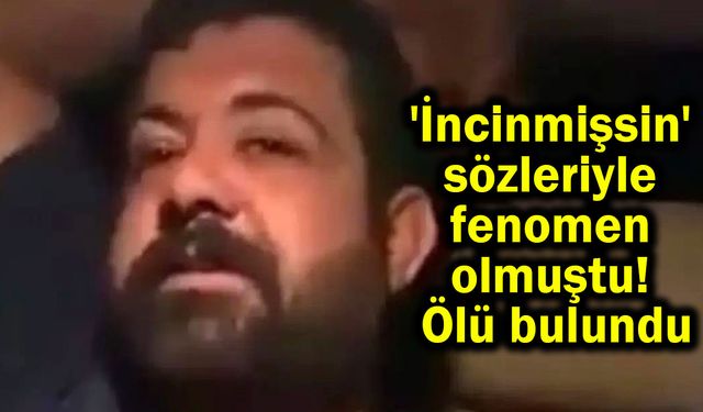 'İncinmişsin' sözleriyle fenomen olmuştu! Ölü bulundu