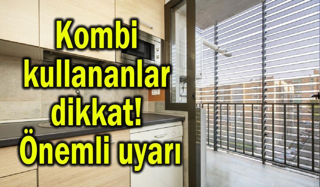 Kombi kullananlar dikkat! Önemli uyarı