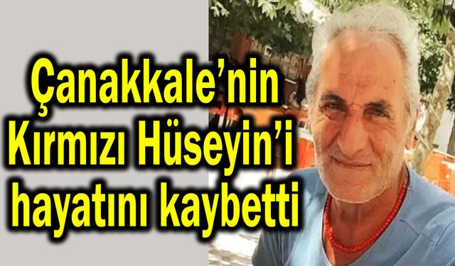 Çanakkale’nin Kırmızı Hüseyin’i hayatını kaybetti