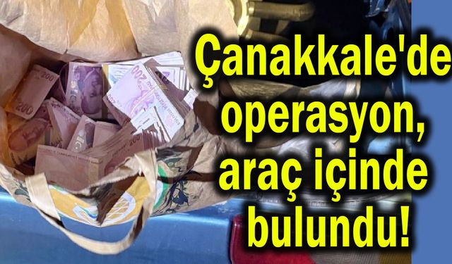 Çanakkale'de operasyon, araç içinde bulundu!