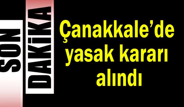 Çanakkale’de yasak kararı alındı
