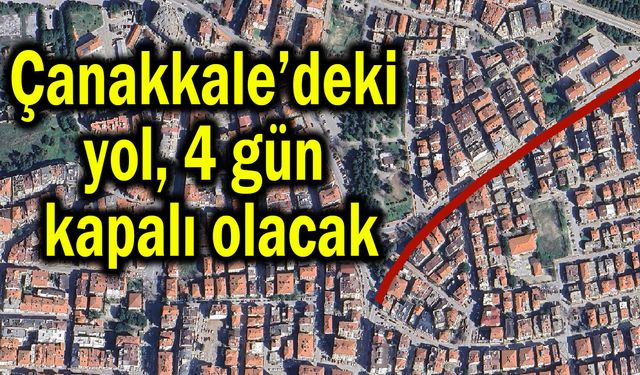 Çanakkale’deki yol 4 gün kapalı olacak