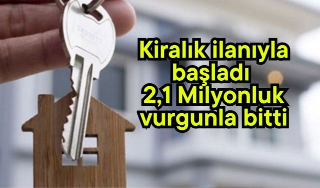 Kiralık ilanıyla başladı, 2,1 Milyonluk vurgunla bitti