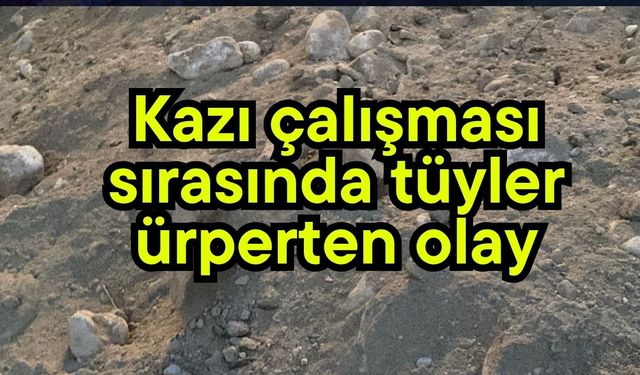 Kazı çalışması sırasında tüyler ürperten olay