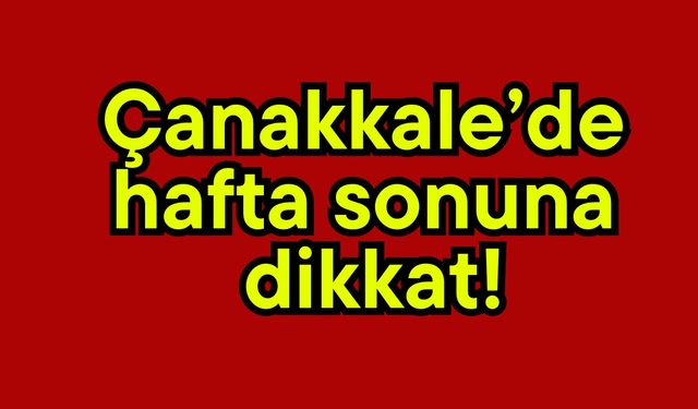 Çanakkale’de  hafta sonuna  dikkat!