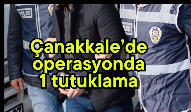 Çanakkale’de operasyonda 1 tutuklama