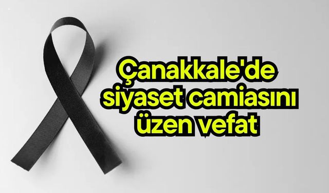 Çanakkale'de siyaset camiasını üzen vefat