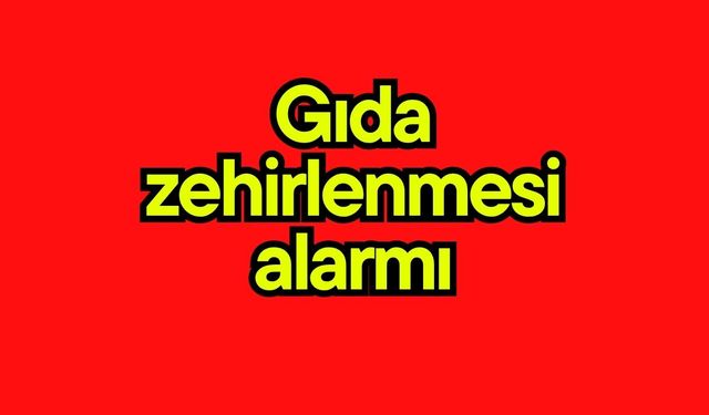 Gıda zehirlenmesi alarmı