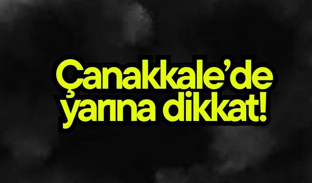 Çanakkale’de yarına dikkat!
