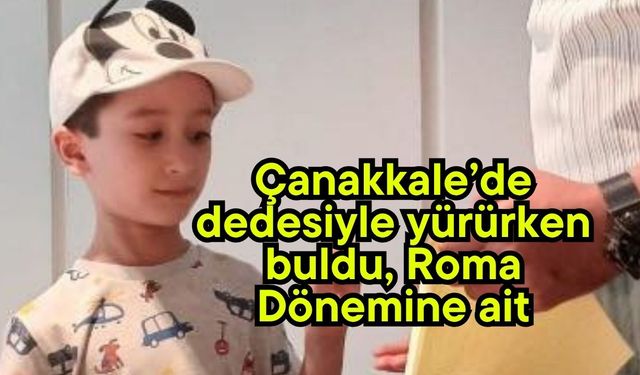 Çanakkale’de dedesiyle yürürken buldu, Roma Dönemine ait