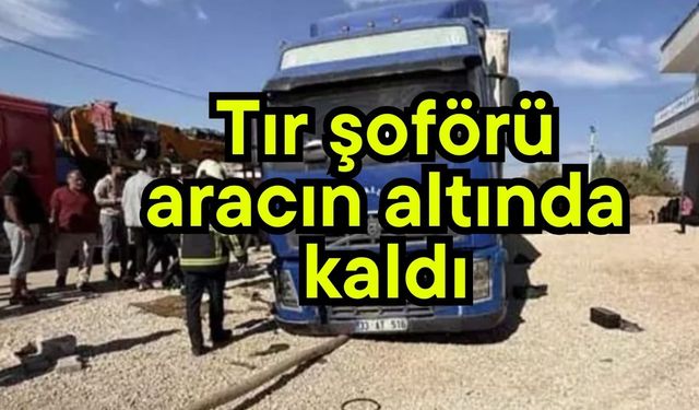 Tır şoförü aracın altında kaldı