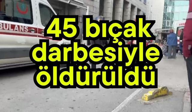 45 bıçak darbesiyle öldürüldü