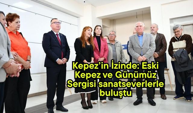 Kepez’in İzinde: Eski Kepez ve Günümüz Sergisi sanatseverlerle buluştu