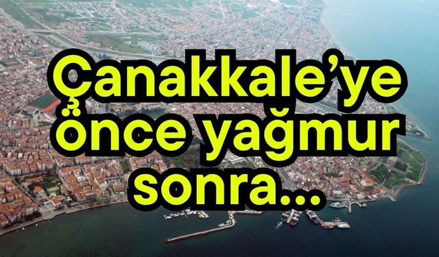 Çanakkale’ye önce yağmur sonra…
