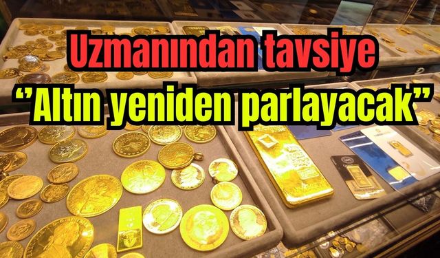 Uzmanından tavsiye: "Altın yeniden parlayacak''