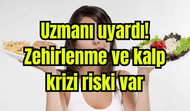 Uzmanı uyardı: Zehirlenme ve kalp krizi riski var
