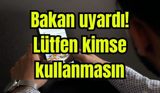 Bakan uyardı! Lütfen kimse kullanmasın